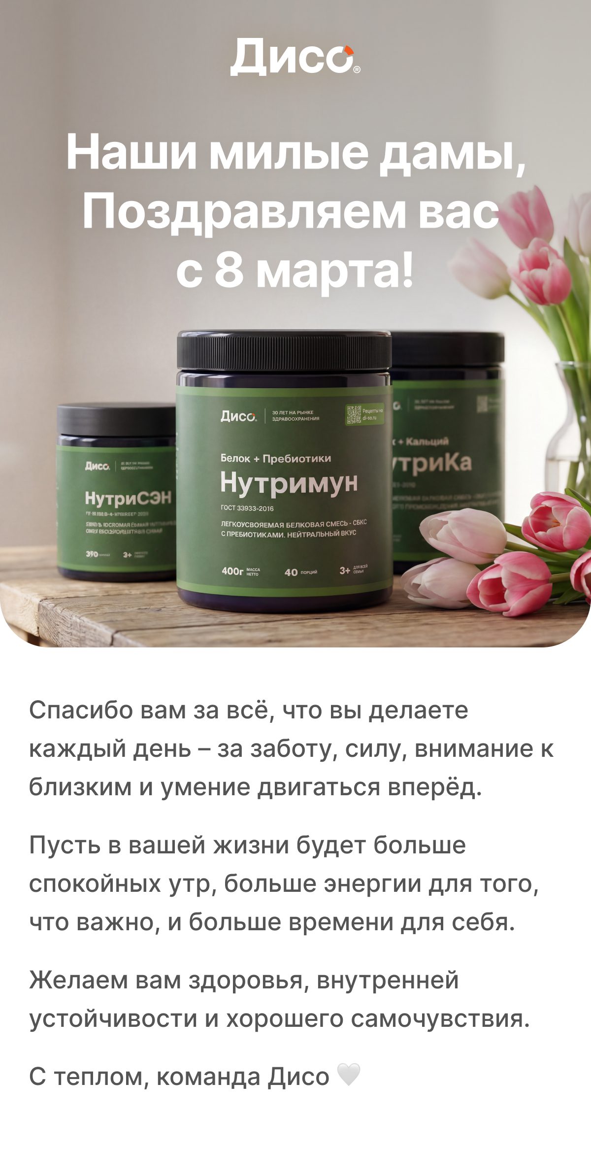 За заботу, силу, внимание к близким и умение двигаться вперёд. Пусть в вашей жизни будет больше спокойных утр, больше энергии для того, что важно, и больше времени для себя. Желаем вам здоровья, внутренней устойчивости и хорошего самочувствия. С теплом, команда Дисо 🤍